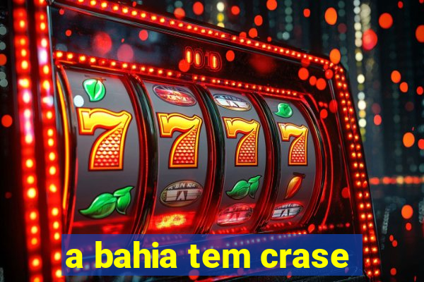 a bahia tem crase